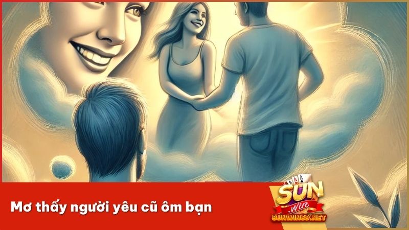 Mơ thấy người yêu cũ ôm bạn